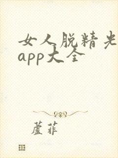 女人脱精光直播app大全