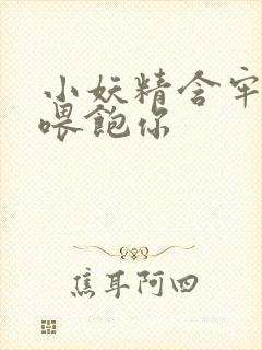 小妖精含牢了我喂饱你