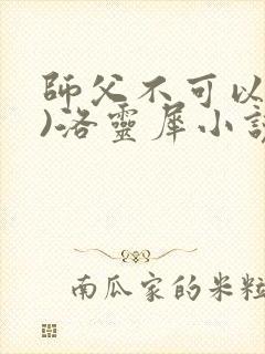 师父不可以(限)洛灵犀小说笔趣阁