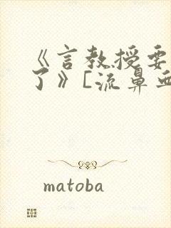 《言教授要撞坏了》[流鼻血]