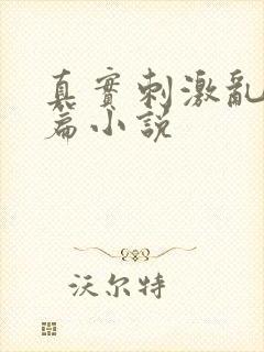 真实刺激乱13篇小说