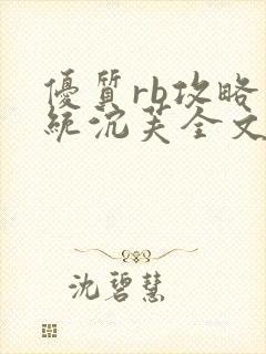 优质rb攻略系统沉芙全文免费阅读在