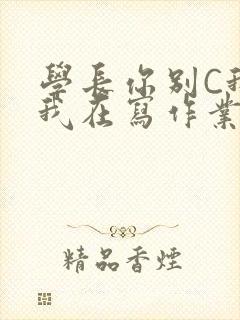 学长你别C我了我在写作业