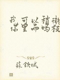 我可以稍微放进你里面吗校园版