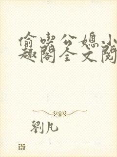 偷吃公媳小说笔趣阁全文阅读