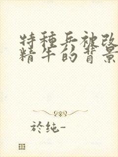 特种兵被改造成精牛的背景故事