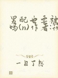 男配也要被爆炒吗(n)作者:筏喻