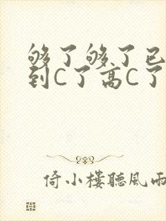 够了够了已经满到C了高C了