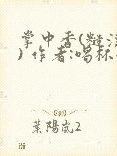 掌中香(糙汉 ) 作者:喝杯奶茶