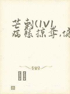 芒刺(1V1,病态掠夺,伪骨科)_