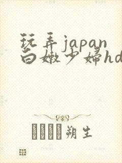 玩弄japan白嫩少妇hd小说