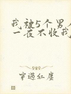 我被5个男人躁一夜不收我怎么办