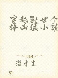 穿越兽世个个巨棒凶猛小说