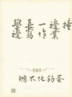 学长一边撞我一边写作业