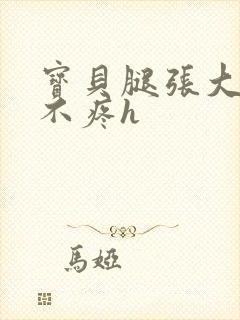 宝贝腿张大点就不疼h