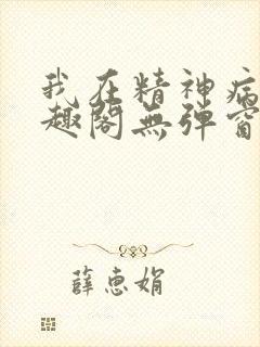 我在精神病院笔趣阁无弹窗