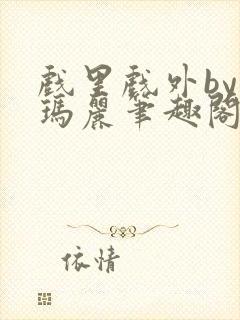 戏里戏外by苏玛丽笔趣阁全文免费阅读