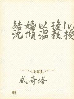 结婚以后1v1沈倾温教授的简介