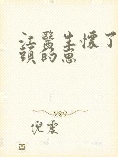 江医生怀了他对头的崽