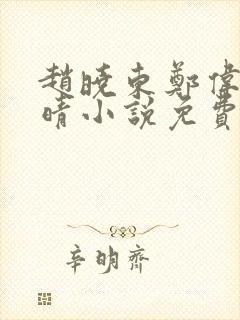 赵晓东郑伟吴雪晴小说免费阅读