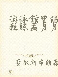 游泳馆里的两个教练孟月月