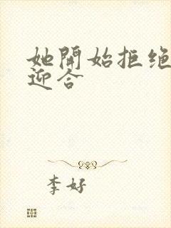 她开始拒绝慢迎迎合