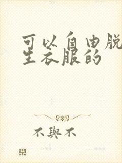 可以自由脱卸女生衣服的