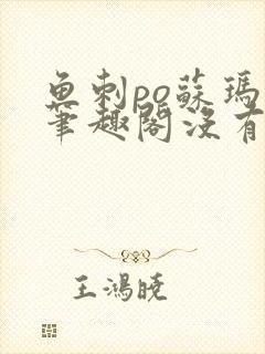 鱼刺po苏玛丽笔趣阁没有拼音