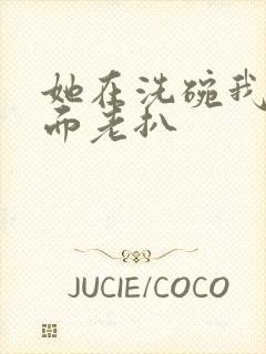 她在洗碗我在后面老扒