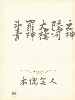 斗罗大陆之神界青神楼河神笔趣阁