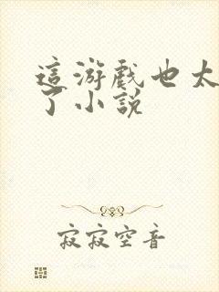 这游戏也太真实了小说