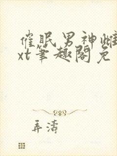 催眠男神雌堕txt笔趣阁免费