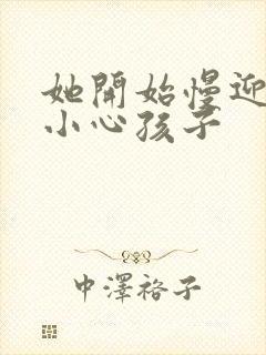 她开始慢迎迎合小心孩子