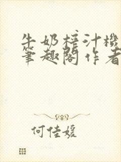 牛奶榨汁机po笔趣阁作者炖一碗汤苏清