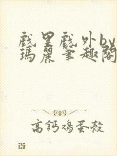 戏里戏外by苏玛丽笔趣阁全文免费阅读