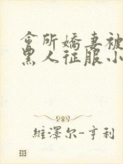 会所娇妻被多个黑人征服小说