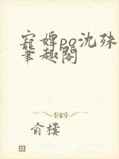 宠婢po沈殊辞笔趣阁