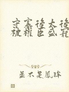 守寡后太后娘娘被权臣盛宠了免费