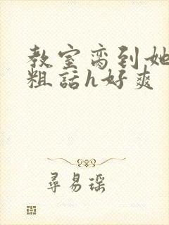 教室脔到她哭h粗话h好爽