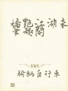 娇艳江湖未删节笔趣阁