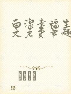 白洁幸福生活全文免费笔趣阁阅读