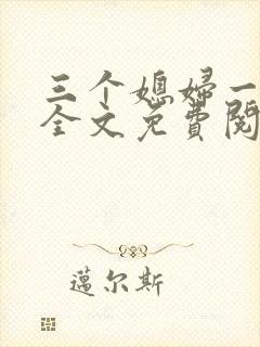 三个媳妇一锅烩全文免费阅读