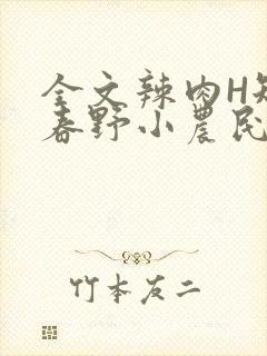 全文辣肉H短篇春野小农民