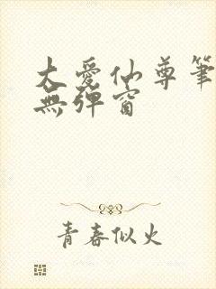 大爱仙尊笔趣阁无弹窗