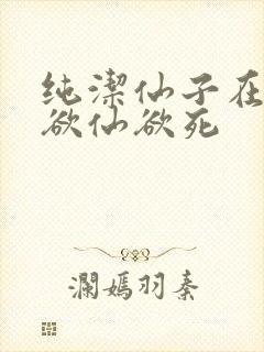 纯洁仙子在胯下欲仙欲死