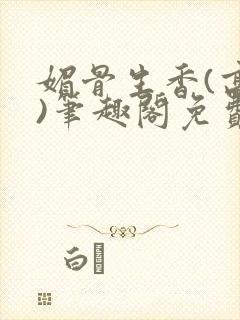 媚骨生香(高干)笔趣阁免费阅读