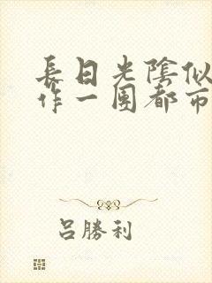 长日光阴似箭乱作一团都市言情