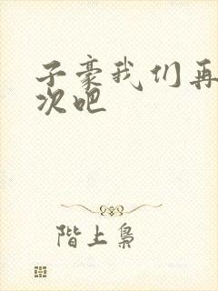 子豪我们再做一次吧