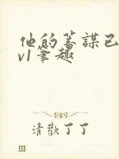 他的蓄谋已久1v1笔趣