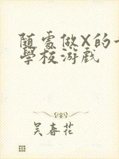 随处做X的世界学校游戏